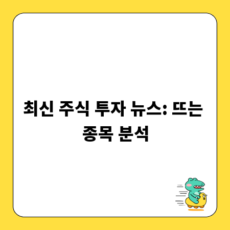 최신 주식 투자 뉴스: 뜨는 종목 분석