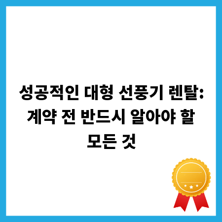 성공적인 대형 선풍기 렌탈: 계약 전 반드시 알아야 할 모든 것