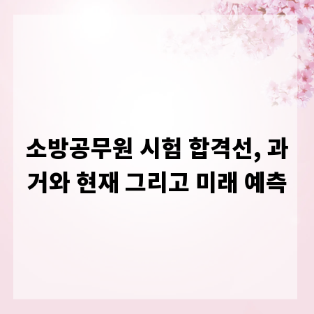 소방공무원 시험 합격선, 과거와 현재 그리고 미래 예측