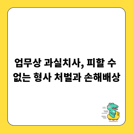 업무상 과실치사, 피할 수 없는 형사 처벌과 손해배상