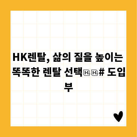 HK렌탈, 삶의 질을 높이는 똑똑한 렌탈 선택

# 도입부