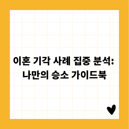 이혼 기각 사례 집중 분석: 나만의 승소 가이드북