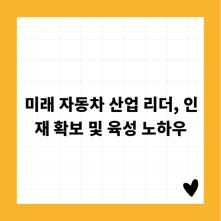 미래 자동차 산업 리더, 인재 확보 및 육성 노하우