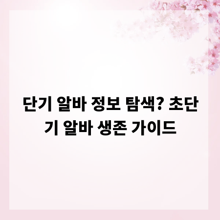 단기 알바 정보 탐색? 초단기 알바 생존 가이드