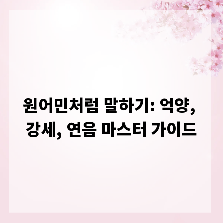 원어민처럼 말하기: 억양, 강세, 연음 마스터 가이드