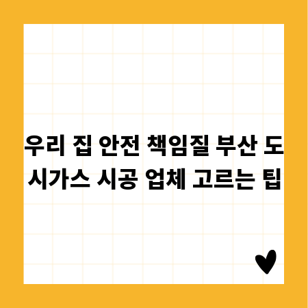 우리 집 안전 책임질 부산 도시가스 시공 업체 고르는 팁
