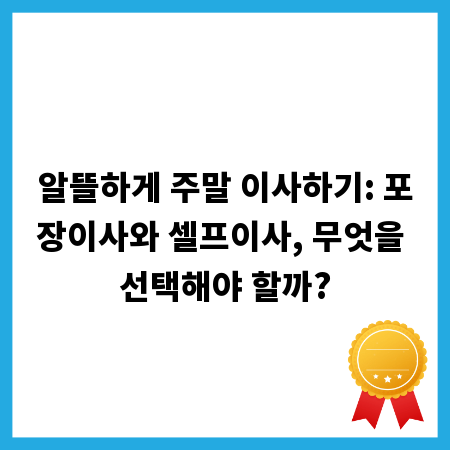 알뜰하게 주말 이사하기: 포장이사와 셀프이사, 무엇을 선택해야 할까?