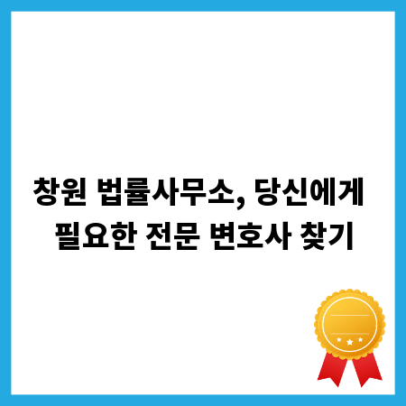 창원 법률사무소, 당신에게 필요한 전문 변호사 찾기