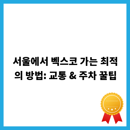 서울에서 벡스코 가는 최적의 방법: 교통 & 주차 꿀팁