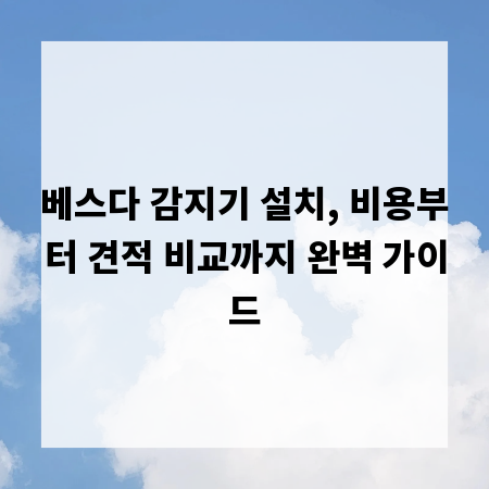 베스다 감지기 설치, 비용부터 견적 비교까지 완벽 가이드