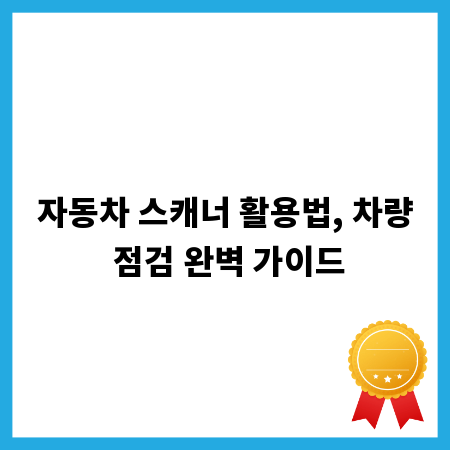 자동차 스캐너 활용법, 차량 점검 완벽 가이드