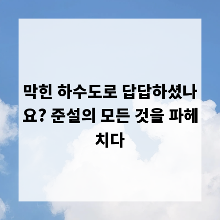 막힌 하수도로 답답하셨나요? 준설의 모든 것을 파헤치다