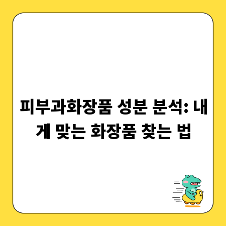 피부과화장품 성분 분석: 내게 맞는 화장품 찾는 법