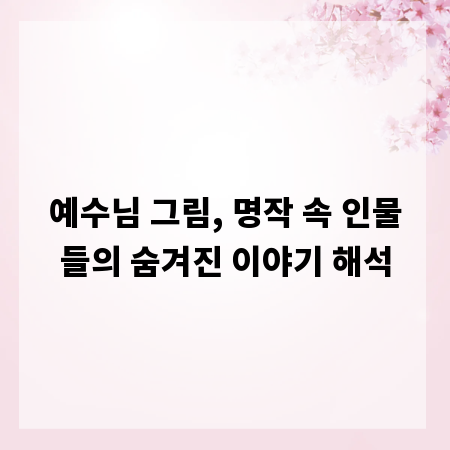 예수님 그림, 명작 속 인물들의 숨겨진 이야기 해석