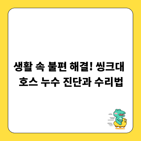 생활 속 불편 해결! 씽크대 호스 누수 진단과 수리법
