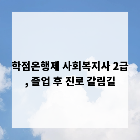 학점은행제 사회복지사 2급, 졸업 후 진로 갈림길