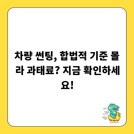 차량 썬팅, 합법적 기준 몰라 과태료? 지금 확인하세요!