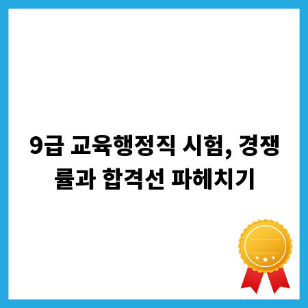 9급 교육행정직 시험, 경쟁률과 합격선 파헤치기