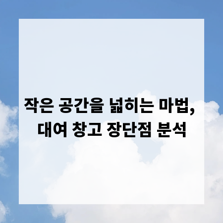 작은 공간을 넓히는 마법, 대여 창고 장단점 분석