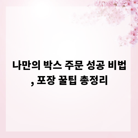 나만의 박스 주문 성공 비법, 포장 꿀팁 총정리
