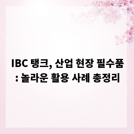 IBC 탱크, 산업 현장 필수품: 놀라운 활용 사례 총정리