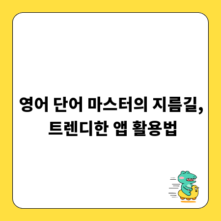 영어 단어 마스터의 지름길, 트렌디한 앱 활용법