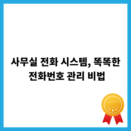 사무실 전화 시스템, 똑똑한 전화번호 관리 비법