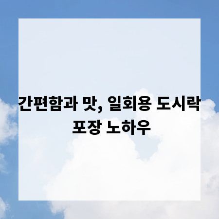 간편함과 맛, 일회용 도시락 포장 노하우