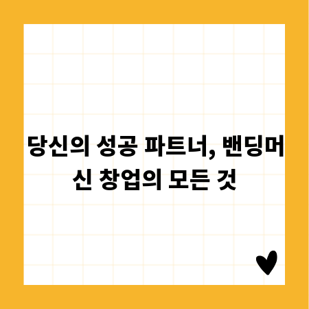 당신의 성공 파트너, 밴딩머신 창업의 모든 것