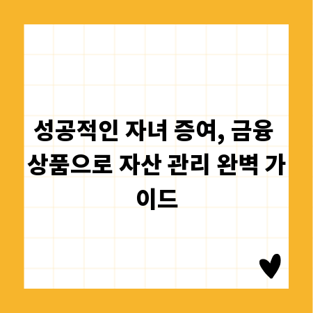 성공적인 자녀 증여, 금융 상품으로 자산 관리 완벽 가이드