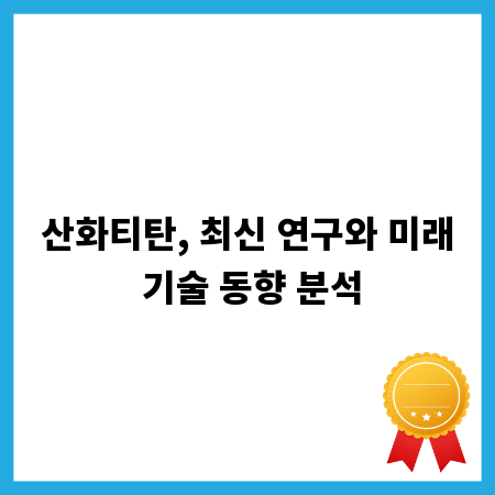 산화티탄, 최신 연구와 미래 기술 동향 분석