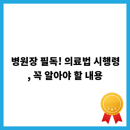 병원장 필독! 의료법 시행령, 꼭 알아야 할 내용