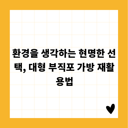 환경을 생각하는 현명한 선택, 대형 부직포 가방 재활용법