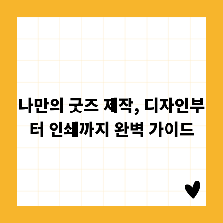 나만의 굿즈 제작, 디자인부터 인쇄까지 완벽 가이드