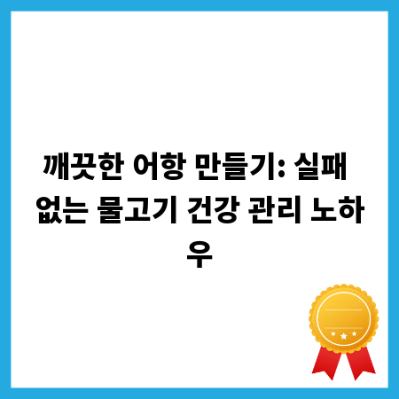 깨끗한 어항 만들기: 실패 없는 물고기 건강 관리 노하우