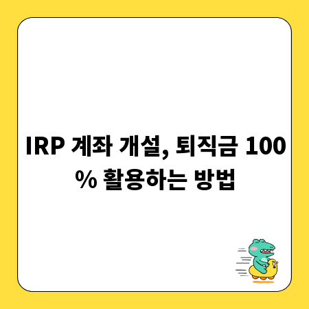 IRP 계좌 개설, 퇴직금 100% 활용하는 방법