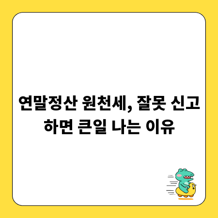 연말정산 원천세, 잘못 신고하면 큰일 나는 이유