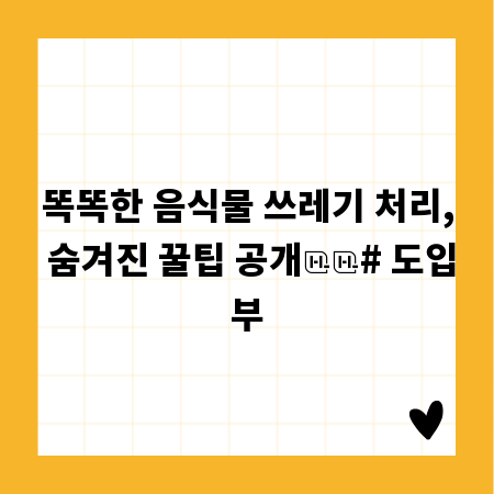 똑똑한 음식물 쓰레기 처리, 숨겨진 꿀팁 공개
# 도입부