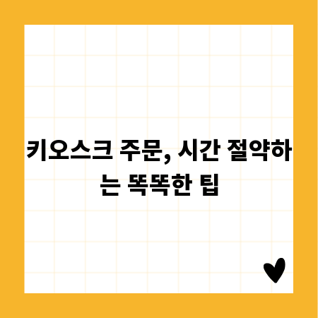 키오스크 주문, 시간 절약하는 똑똑한 팁