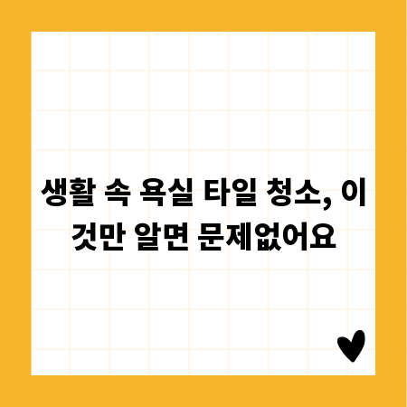 생활 속 욕실 타일 청소, 이것만 알면 문제없어요