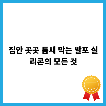 집안 곳곳 틈새 막는 발포 실리콘의 모든 것