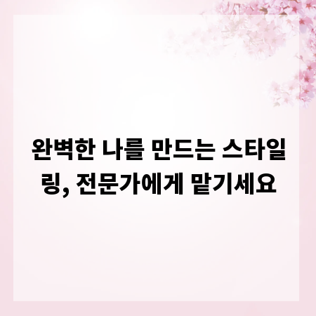 완벽한 나를 만드는 스타일링, 전문가에게 맡기세요