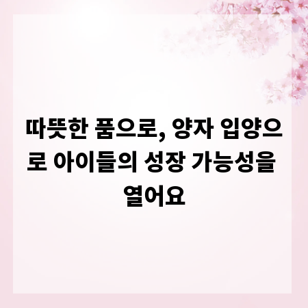 따뜻한 품으로, 양자 입양으로 아이들의 성장 가능성을 열어요