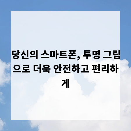 당신의 스마트폰, 투명 그립으로 더욱 안전하고 편리하게