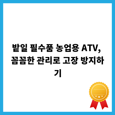 밭일 필수품 농업용 ATV, 꼼꼼한 관리로 고장 방지하기