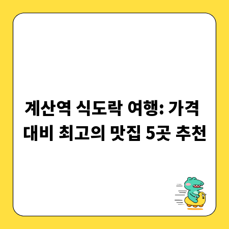 계산역 식도락 여행: 가격 대비 최고의 맛집 5곳 추천