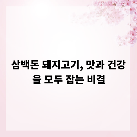 삼백돈 돼지고기, 맛과 건강을 모두 잡는 비결
