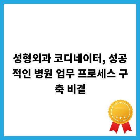 성형외과 코디네이터, 성공적인 병원 업무 프로세스 구축 비결