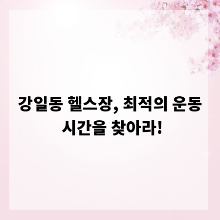 강일동 헬스장, 최적의 운동 시간을 찾아라!
