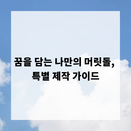 꿈을 담는 나만의 머릿돌, 특별 제작 가이드